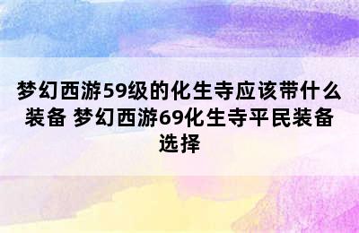 梦幻西游59级的化生寺应该带什么装备 梦幻西游69化生寺平民装备选择